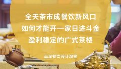 全天茶市成餐饮新风口，如何才能开一家日进斗金，盈利稳定的广式茶楼?